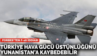 Forbes’ten F-16 iddiası: ‘Türkiye hava gücü üstünlüğünü Yunanistan’a kaybedebilir’
