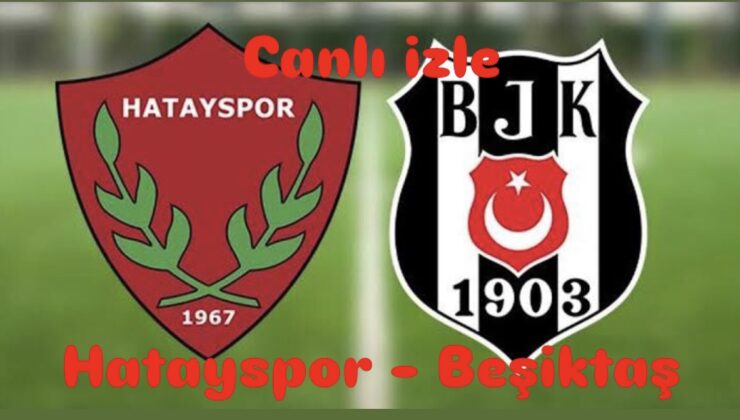 Mersin’de kritik mücadele: Hatayspor – Beşiktaş karşılaşması saat kaçta, hangi kanalda yayınlanacak? Maçı canlı izle
